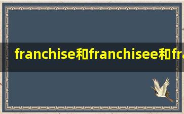 franchise和franchisee和franchiser和franchisor的差别是什么?