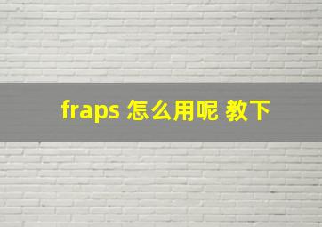 fraps 怎么用呢 教下