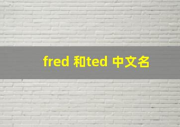 fred 和ted 中文名