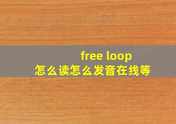 free loop怎么读怎么发音在线等