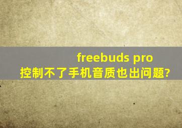 freebuds pro控制不了手机音质也出问题?