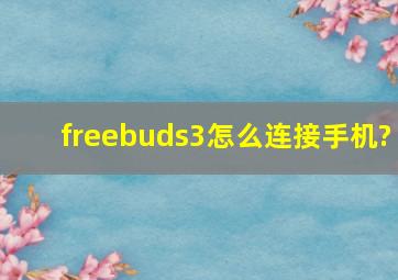 freebuds3怎么连接手机?