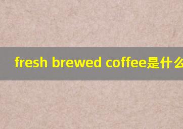 fresh brewed coffee是什么意思