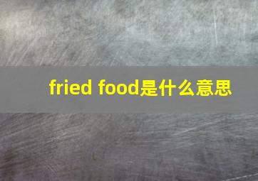 fried food是什么意思