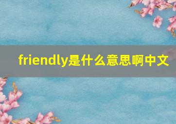 friendly是什么意思啊中文