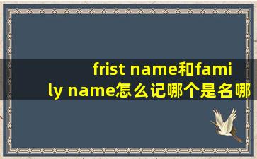 frist name和family name怎么记哪个是名,哪个是姓?