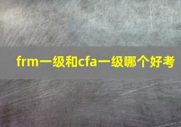 frm一级和cfa一级哪个好考