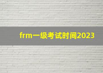 frm一级考试时间2023