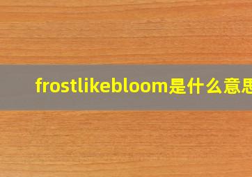 frostlikebloom是什么意思