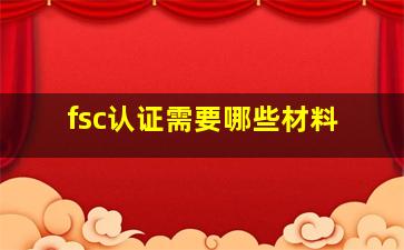 fsc认证需要哪些材料