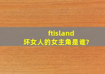 ftisland 坏女人的女主角是谁?