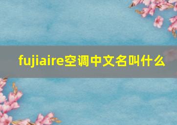 fujiaire空调中文名叫什么