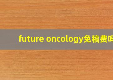 future oncology免稿费吗