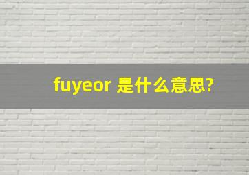 fuyeor 是什么意思?