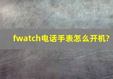 fwatch电话手表怎么开机?