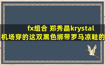 fx组合 郑秀晶krystal机场穿的这双黑色绑带罗马凉鞋的牌子?