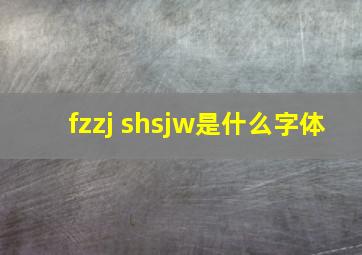 fzzj shsjw是什么字体