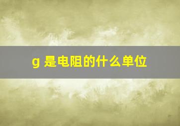 g 是电阻的什么单位