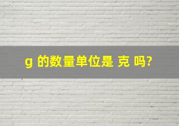 g 的数量单位是 克 吗?