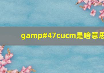 g/cucm是啥意思?