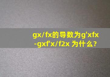 g(x)/f(x)的导数为g'(x)f(x)-g(x)f'(x)/f2(x) 为什么?