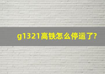 g1321高铁怎么停运了?