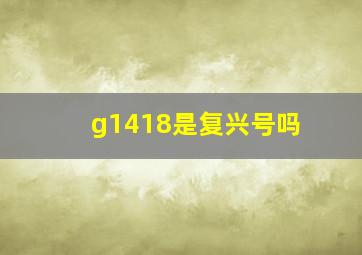 g1418是复兴号吗