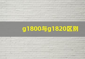 g1800与g1820区别(