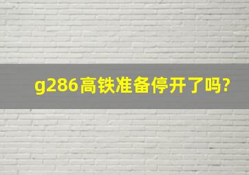 g286高铁准备停开了吗?