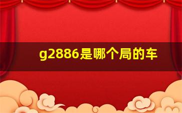 g2886是哪个局的车