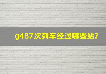 g487次列车经过哪些站?