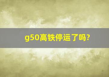 g50高铁停运了吗?