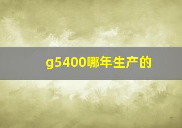 g5400哪年生产的