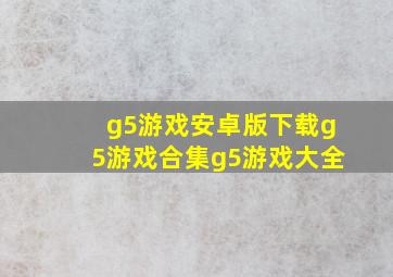 g5游戏安卓版下载g5游戏合集g5游戏大全