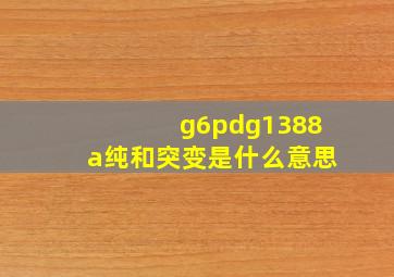 g6pd,g1388a纯和突变是什么意思