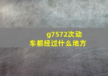 g7572次动车都经过什么地方