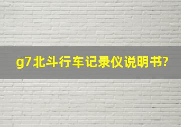 g7北斗行车记录仪说明书?