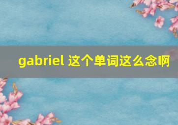 gabriel 这个单词这么念啊