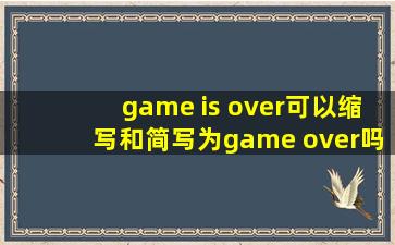 game is over可以缩写和简写为game over吗?