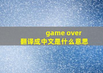 game over 翻译成中文是什么意思