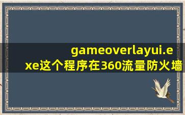 gameoverlayui.exe这个程序在360流量防火墙里找不到 而其他人的都...