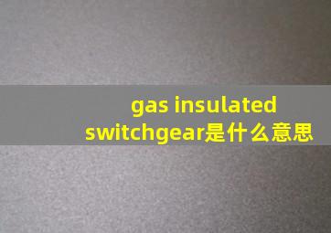 gas insulated switchgear是什么意思