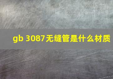 gb 3087无缝管是什么材质