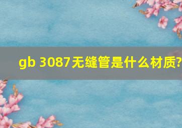 gb 3087无缝管是什么材质?