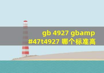 gb 4927 gb/t4927 哪个标准高