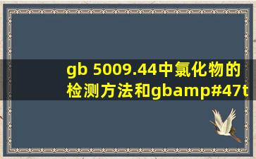 gb 5009.44中氯化物的检测方法和gb/t 5009.39中食盐的检测方法的...