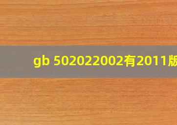 gb 502022002有2011版吗