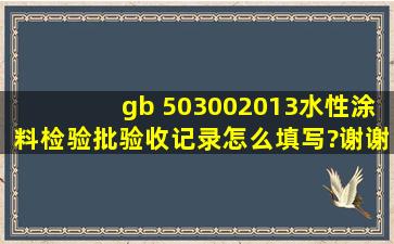 gb 503002013水性涂料检验批验收记录怎么填写?谢谢啦