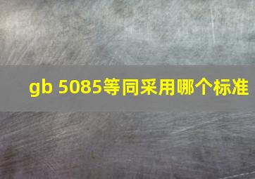 gb 5085等同采用哪个标准