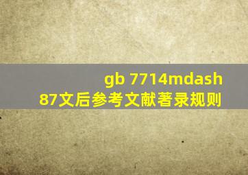 gb 7714—87《文后参考文献著录规则》 